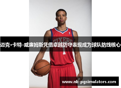迈克·卡特-威廉姆斯凭借卓越防守表现成为球队防线核心 迈克·卡特-威廉姆斯凭借卓越防守表现成为球队防线核心