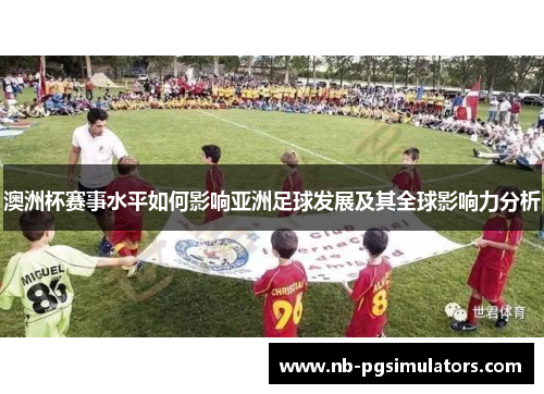 澳洲杯赛事水平如何影响亚洲足球发展及其全球影响力分析